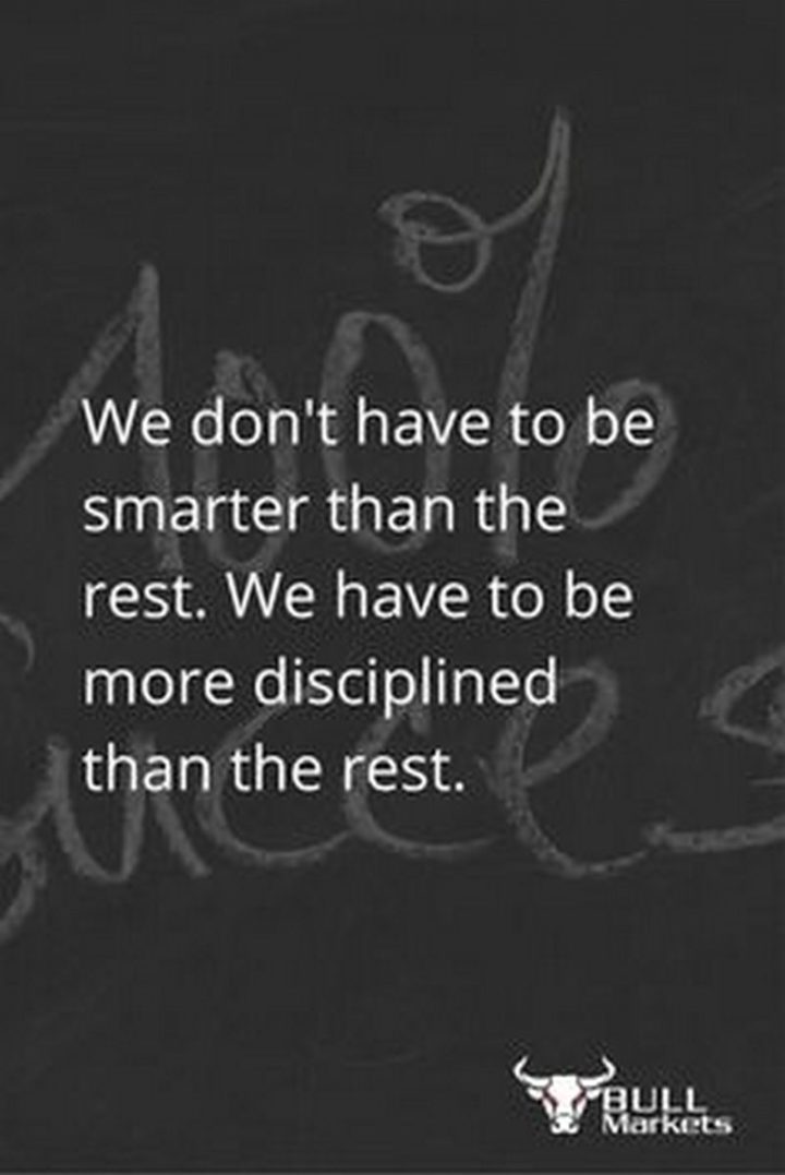 47 Finance Quotes - "We don't have to be smarter than the rest. We have to be more disciplined than the rest." - Warren Buffett