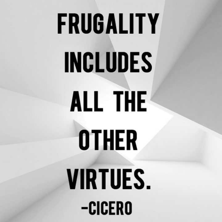 47 Finance Quotes - "Frugality includes all the other virtues." - Cicero