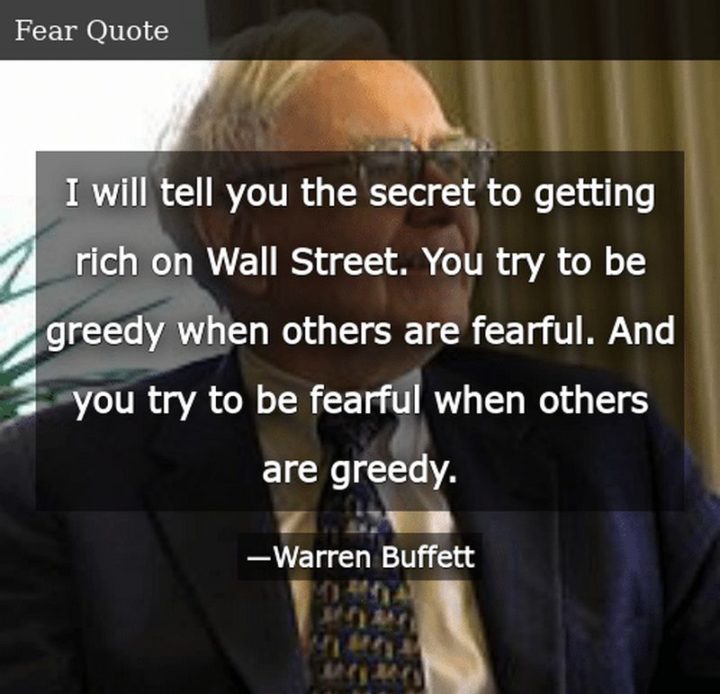 47 Finance Quotes - "I will tell you the secret to getting rich on Wall Street. You try to be greedy when others are fearful. And you try to be fearful when others are greedy." - Warren Buffett
