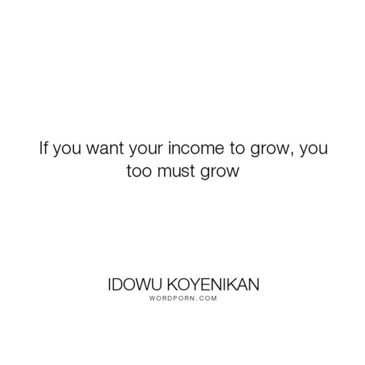 47 Finance Quotes - "If you want your income to grow, you too must grow." - Idowu Koyenikan