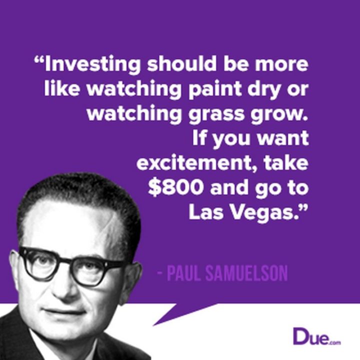 47 Finance Quotes - "Investing should be more like watching paint dry or watching grass grow. If you want excitement, take $800 and go to Las Vegas." - Paul Samuelson