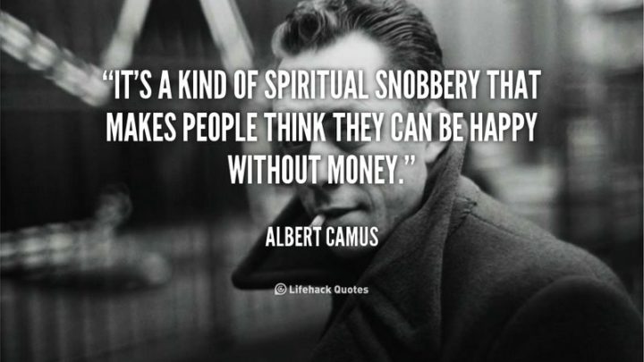 47 Finance Quotes - "It’s a kind of spiritual snobbery that makes people think they can be happy without money." - Albert Camus