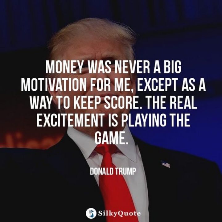 47 Finance Quotes - "Money was never a big motivation for me, except as a way to keep score. The real excitement is playing the game." - Donald Trump