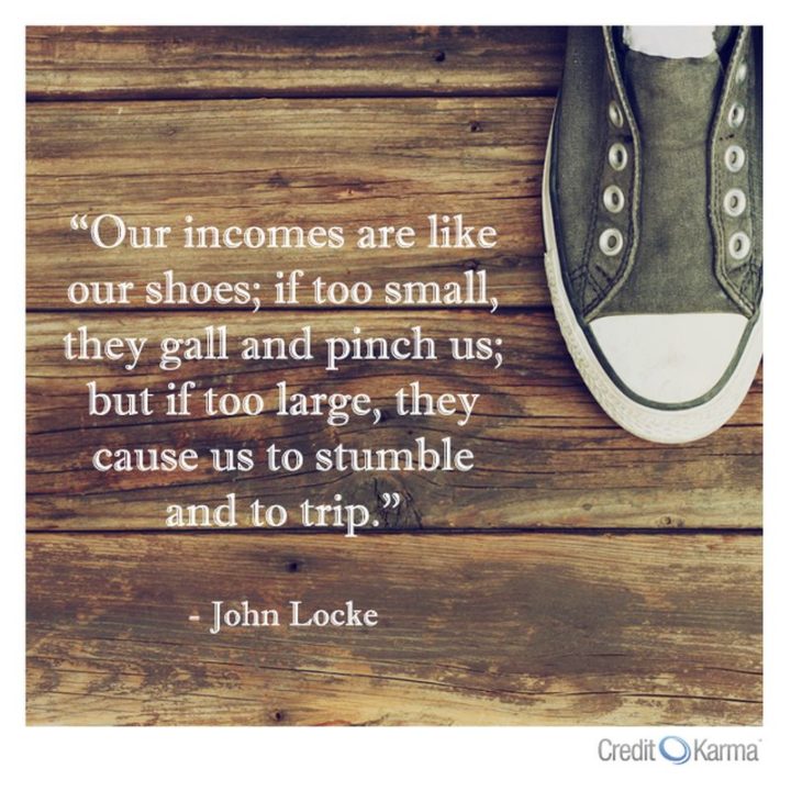 47 Finance Quotes - "Our incomes are like our shoes; if too small, they gall and pinch us; but if too large, they cause us to stumble and to trip." - John Locke