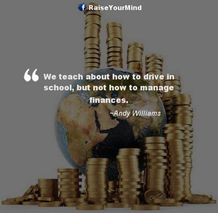 47 Finance Quotes - "We teach about how to drive in school, but not how to manage finances." - Andy Williams