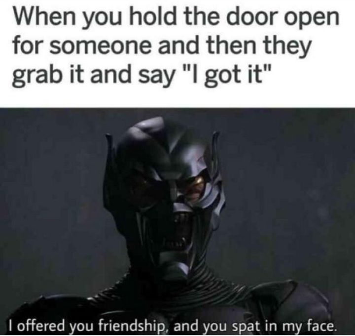 61 Funny Clean Memes - "When you hold the door open for someone and then they grab it and say 'I got it': I offered you friendship and you spat in my face."