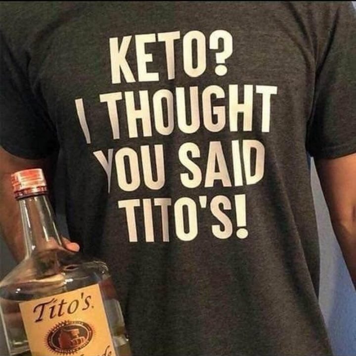 "Keto? I thought you said Tito's."