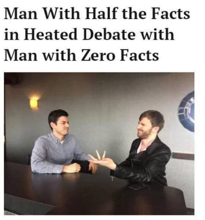 "Man with half the facts in a heated debate with a man with zero facts."