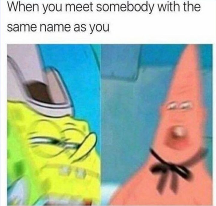 "When you meet somebody with the same name as you."