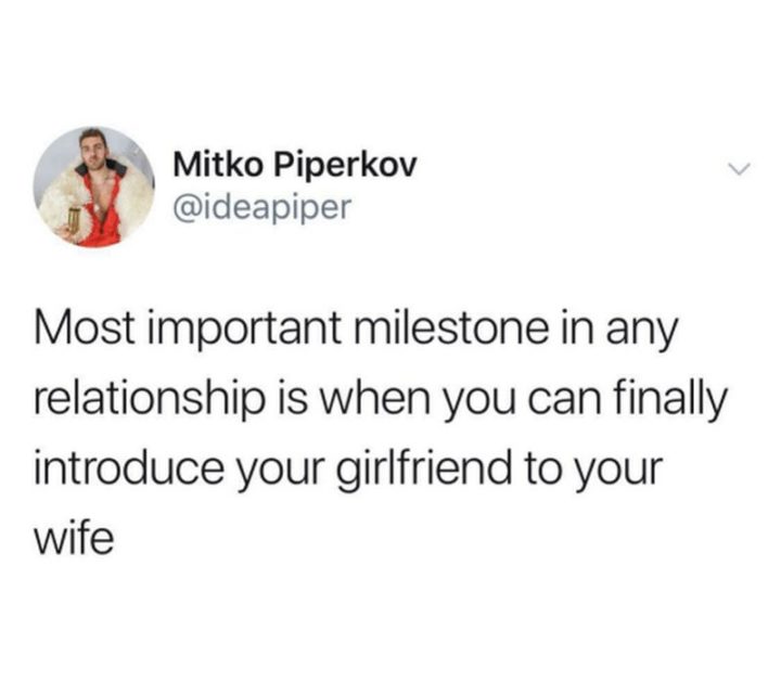 "Most important milestone is any relationship is when you can finally introduce your girlfriend to your wife."
