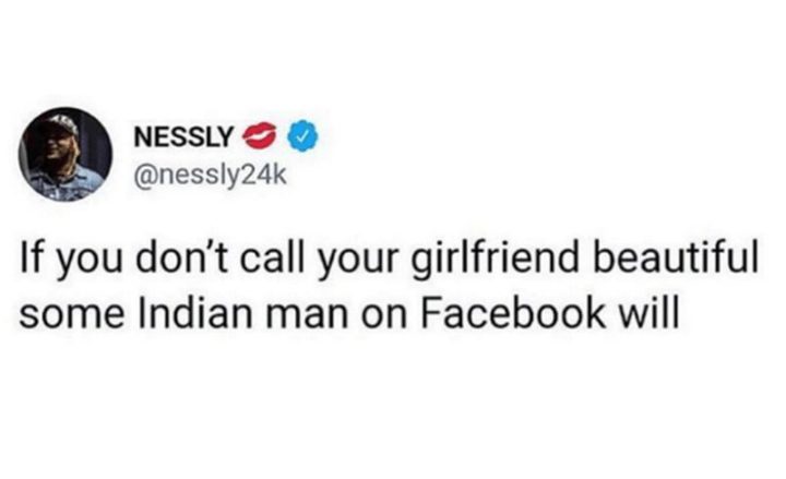 "If you don't call your girlfriend beautiful some Indian man on Facebook will."