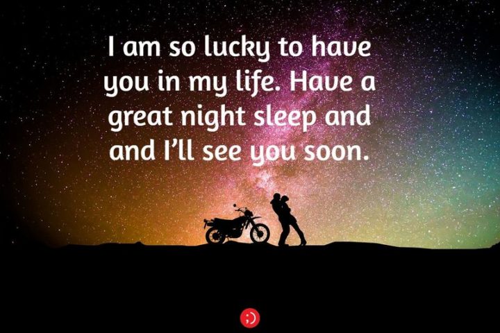 51 Good Night Images and Quotes - "I am so lucky to have you in my life. Have a great night sleep and I'll see you soon."