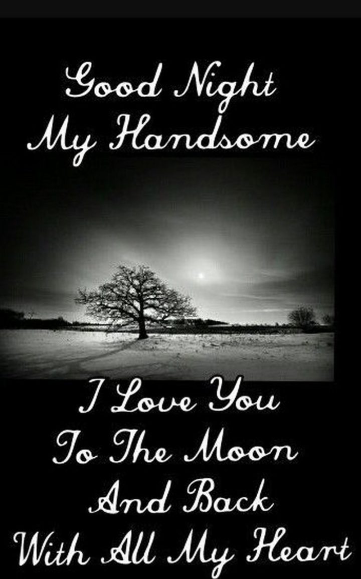 51 Good Night Images and Quotes - "Goodnight my handsome. I love you to the moon and back with all my heart."