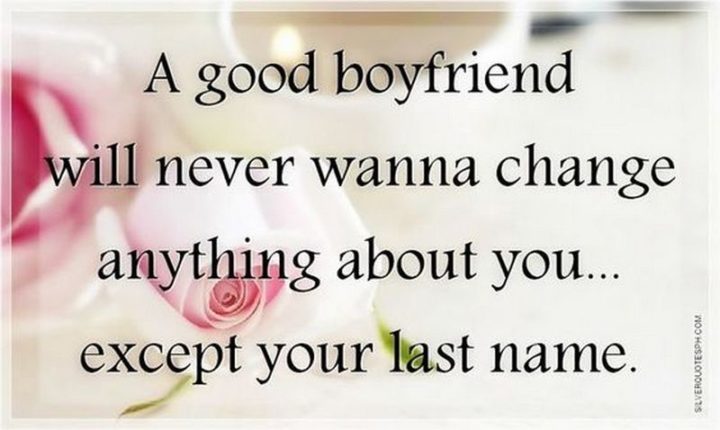 55 Love Memes - "A good boyfriend will never wanna change anything about you...except your last name."