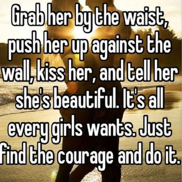 55 Love Memes - "Grab her by the waist, push her up against the wall, kiss her, and tell her she's beautiful. It's all every girl wants. Just find the courage and do it."