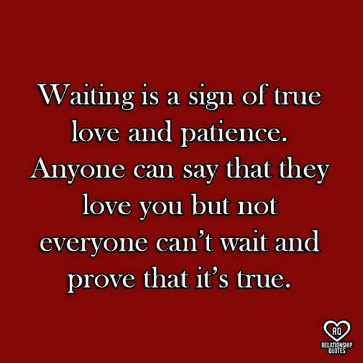 "Waiting is a sign of true love and patience. Anyone can say that they love you but not everyone can't wait and prove that it's true."