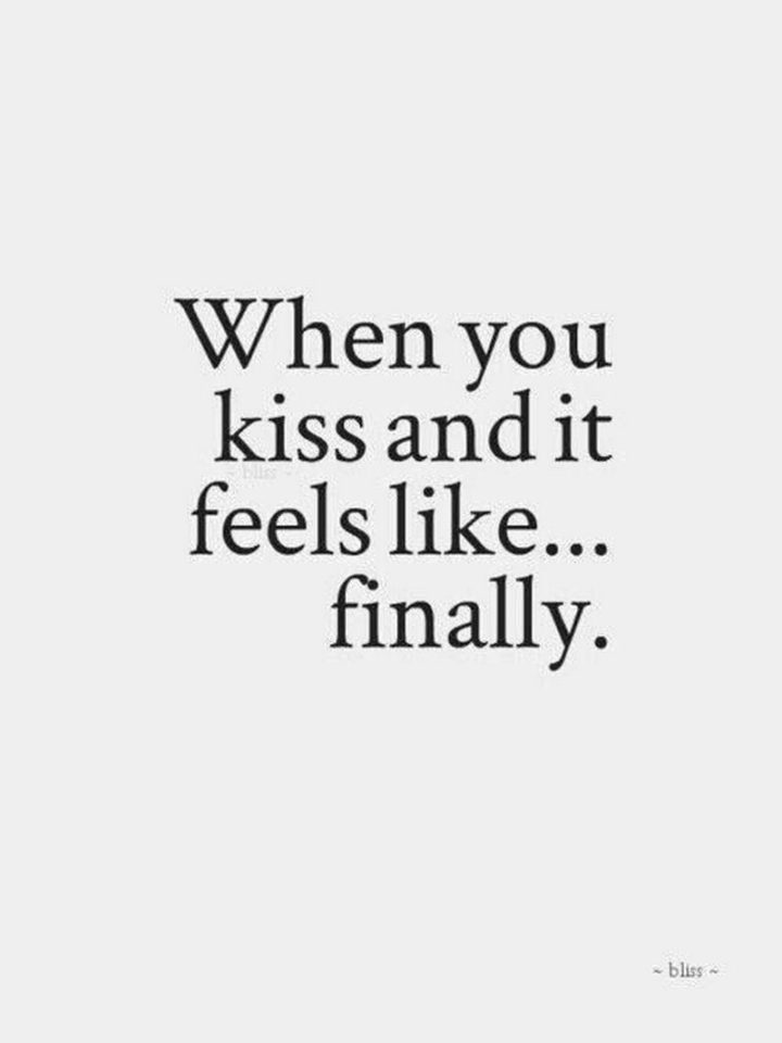 "When you kiss and it feels like...finally."