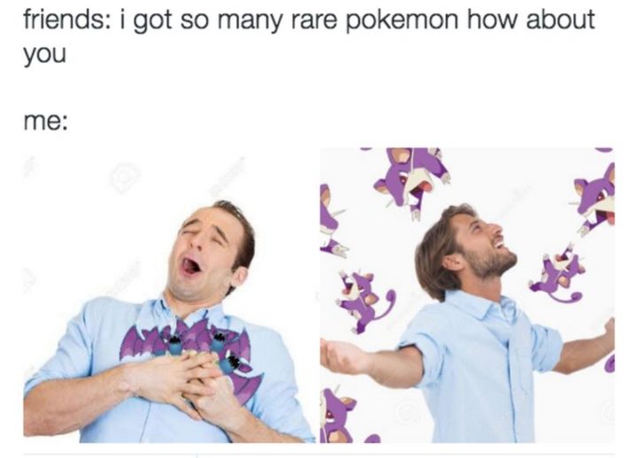 "Friends: I got so many rare Pokémon how about you. Me:"