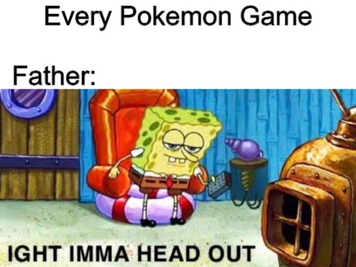 "Father in every Pokémon game: Ight imma head out."