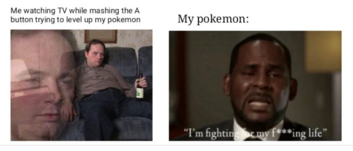 71 Pokémon memes - "Me watching TV while mashing the A button trying to level up my Pokémon. My Pokémon: I'm fighting for my f***ing life.'"