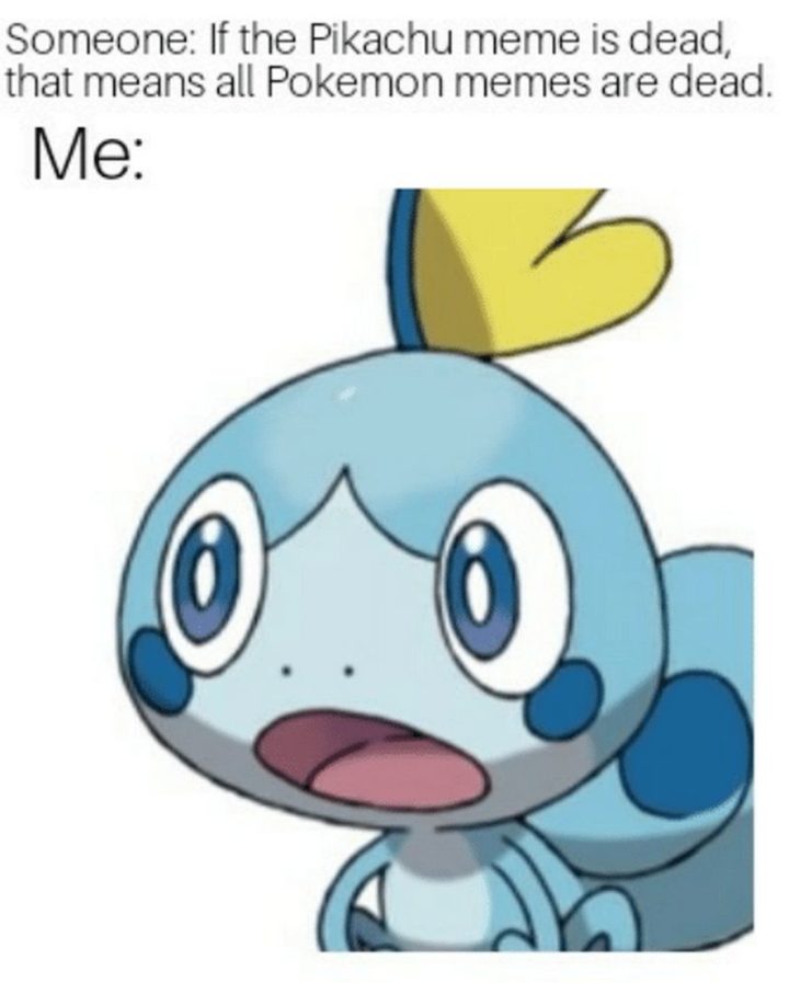 "Someone: If the Pikachu meme is dead, that means all Pokémon memes are dead. Me:"