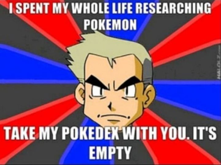 "I spent my whole life researching Pokémon. Take my Pokedex with you. It's empty."