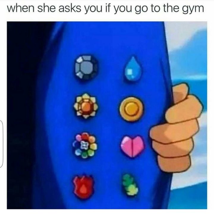 "When she asks you if you go to the gym."
