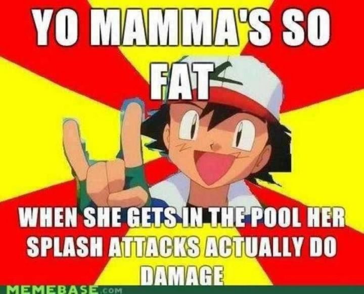 "Yo mamma's so fat when she gets in the pool her splash attacks actually do damage."