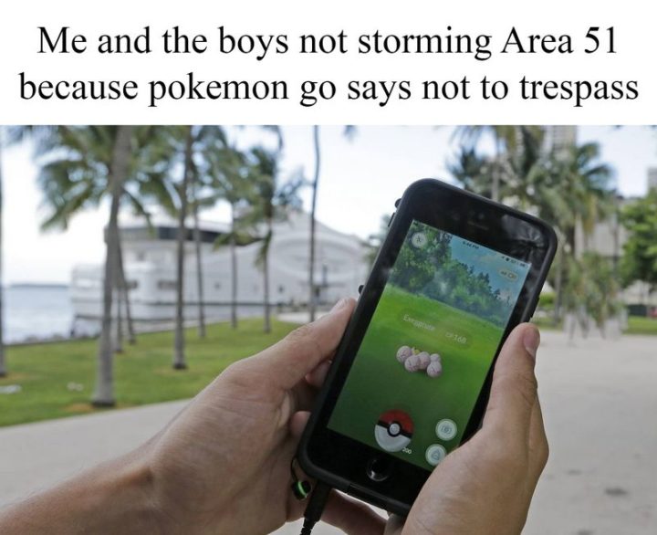 "Me and the boys not storming Area 51 because Pokémon Go says not to trespass."