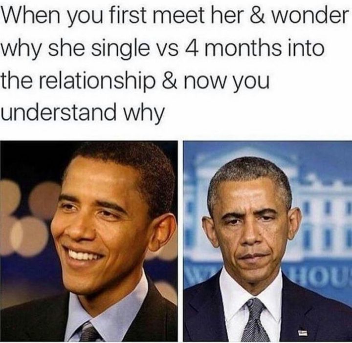 71 Relationship Memes - "When you first meet her and wonder why she single vs 4 months into the relationship and now you understand why."