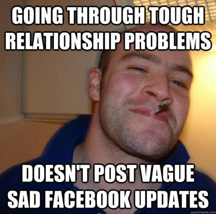 71 Relationship Memes - "Going through tough relationship problems. Doesn't post vague sad Facebook updates."