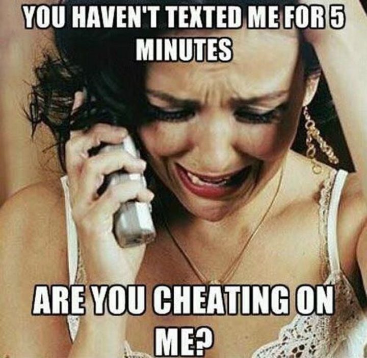 71 Relationship Memes - "You haven't texted me for 5 minutes. Are you cheating on me?"