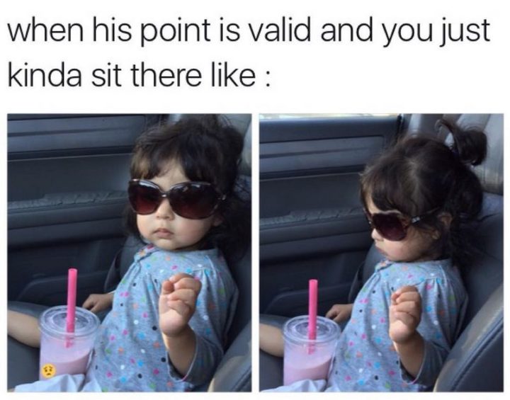 71 Relationship Memes - "When his point is valid and you just kinda sit there like:"