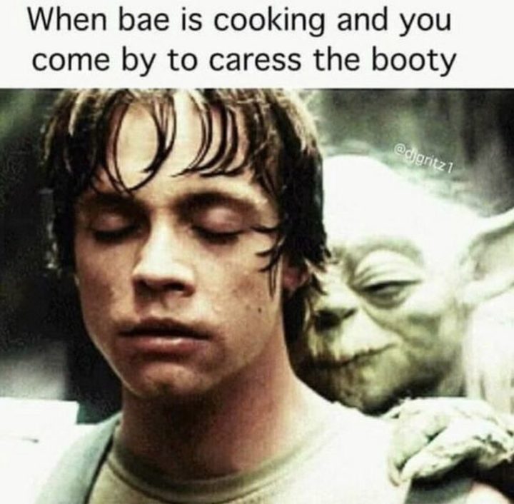 "When bae is cooking and you come by to caress the booty."