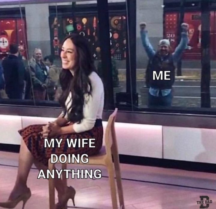 "My wife doing anything. Me."