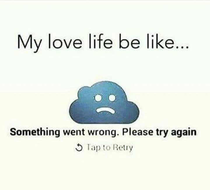 "My love life be like...Something went wrong. Please try again. Tap to retry."