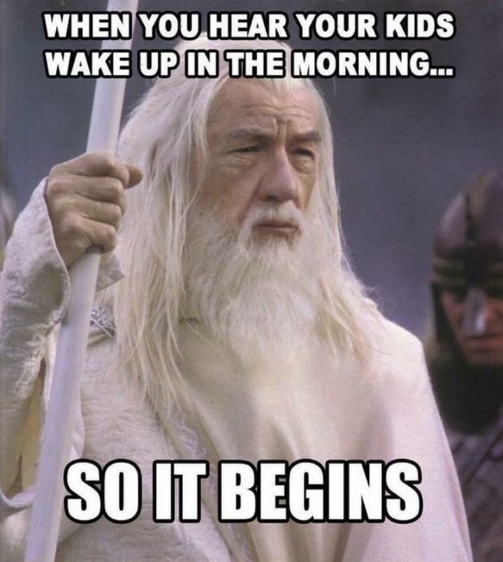 "When you hear your kids wake up in the morning...So it begins."