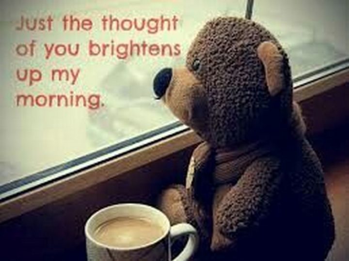 "Just the thought of you brightens up my morning."
