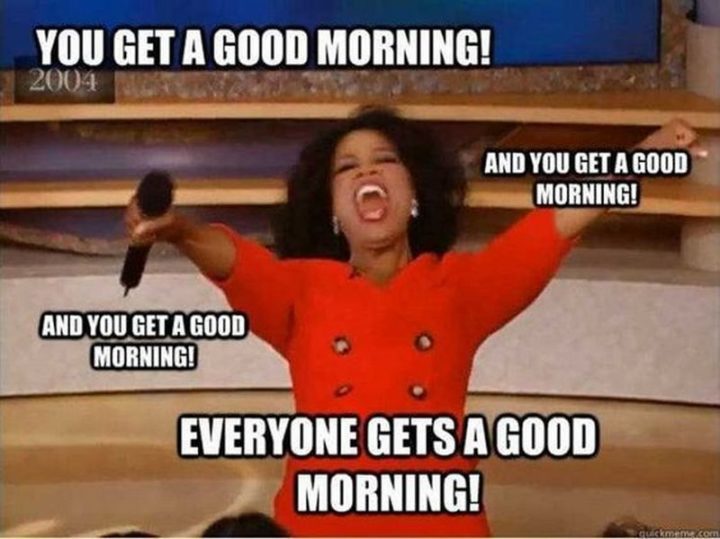 "You get a good morning! And you get a good morning! And you get a good morning! Everyone gets a good morning!"
