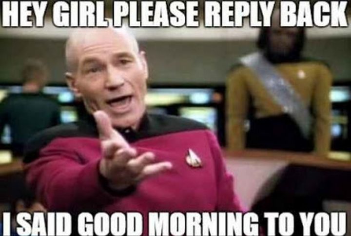 "Hey girl, please reply back. I said good morning to you."