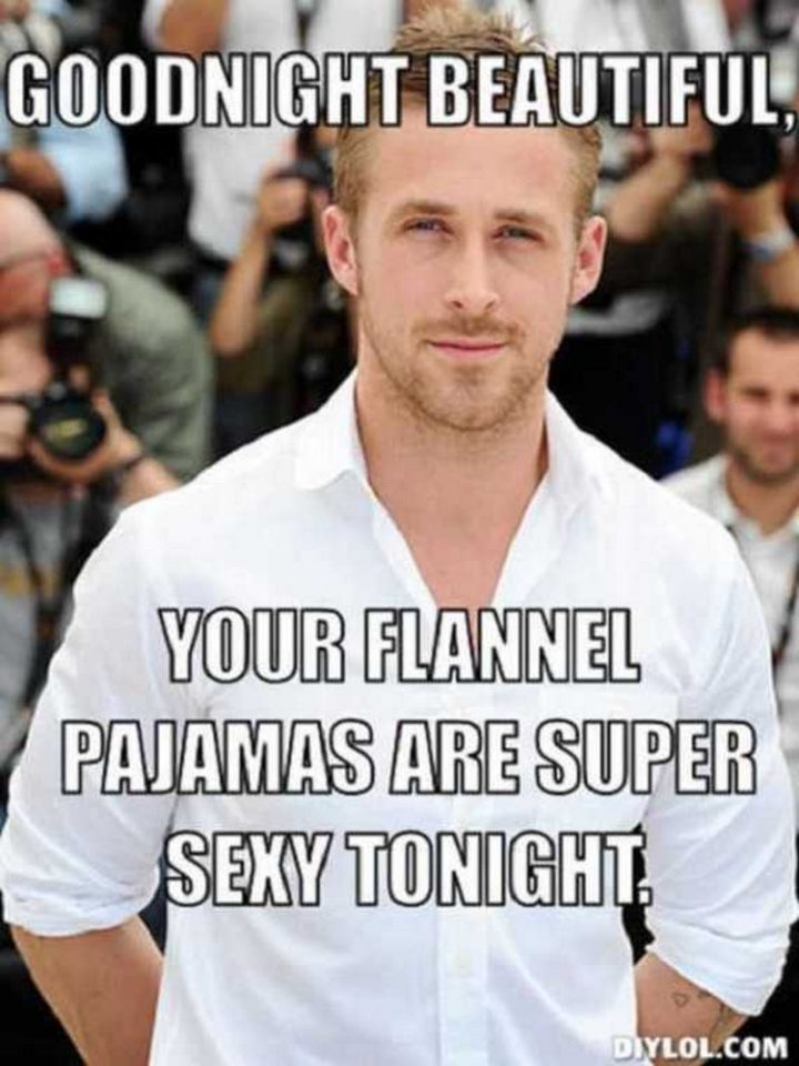 "Goodnight beautiful, your flannel pajamas are super sexy tonight."