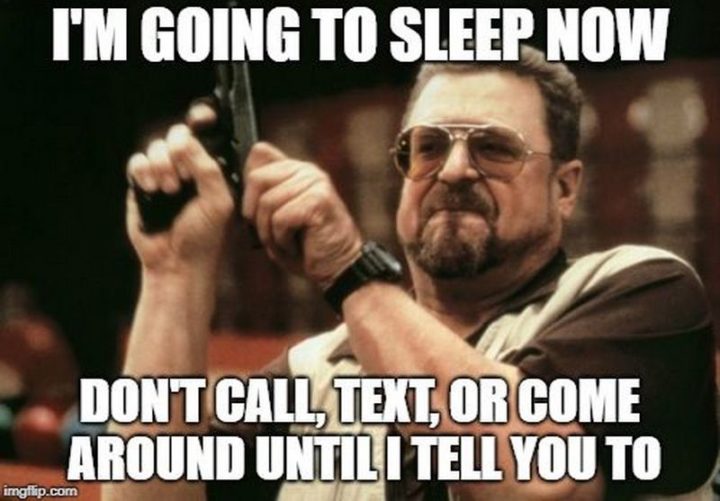 101 Good Night Memes - Je vais dormir maintenant. N'appelez pas, n'envoyez pas de SMS et ne revenez pas avant que je vous le dise.'m going to sleep now. Don't call, text, or come around until I tell you to."