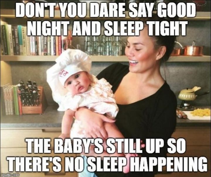 "Don't you dare say good night and sleep tight. The baby's still up so there's no sleep happening."