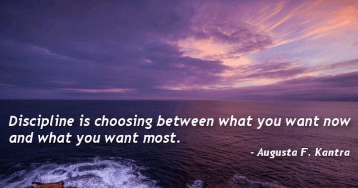 51 Hard Work Quotes - "Discipline is choosing between what you want now and what you want most." - Augusta F. Kantra
