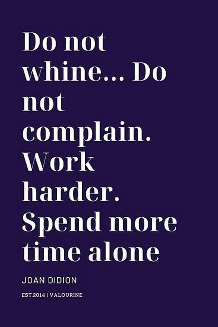 51 Hard Work Quotes - "Do not whine...Do not complain. Work harder. Spend more time alone." - Joan Didion