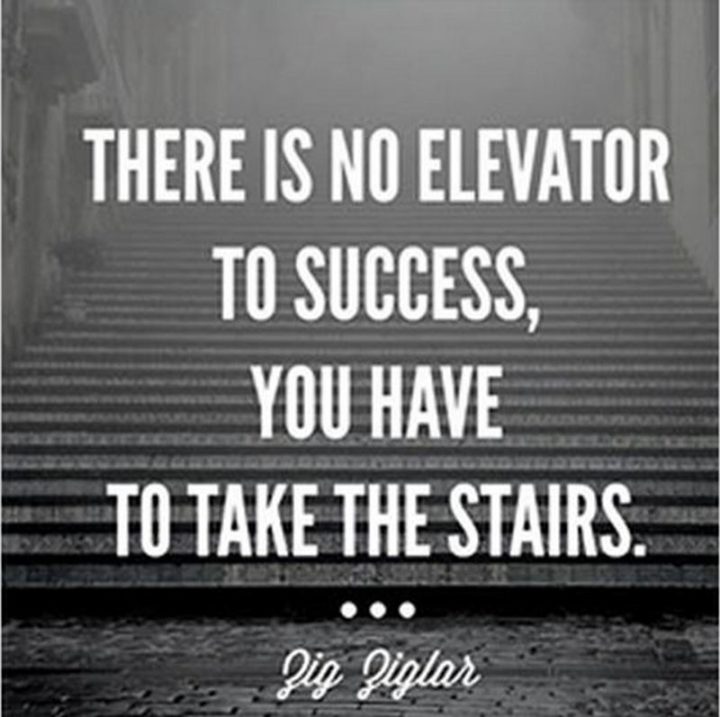 51 Hard Work Quotes - "There is no elevator to success, you have to take the stairs." - Zig Ziglar