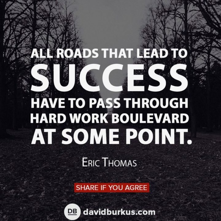 51 Hard Work Quotes - "All roads that lead to success have to pass through hard work boulevard at some point." - Eric Thomas