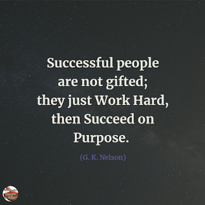 51 Hard Work Quotes - "Successful people are not gifted; they just work hard, then succeed on purpose." - G. K. Nelson