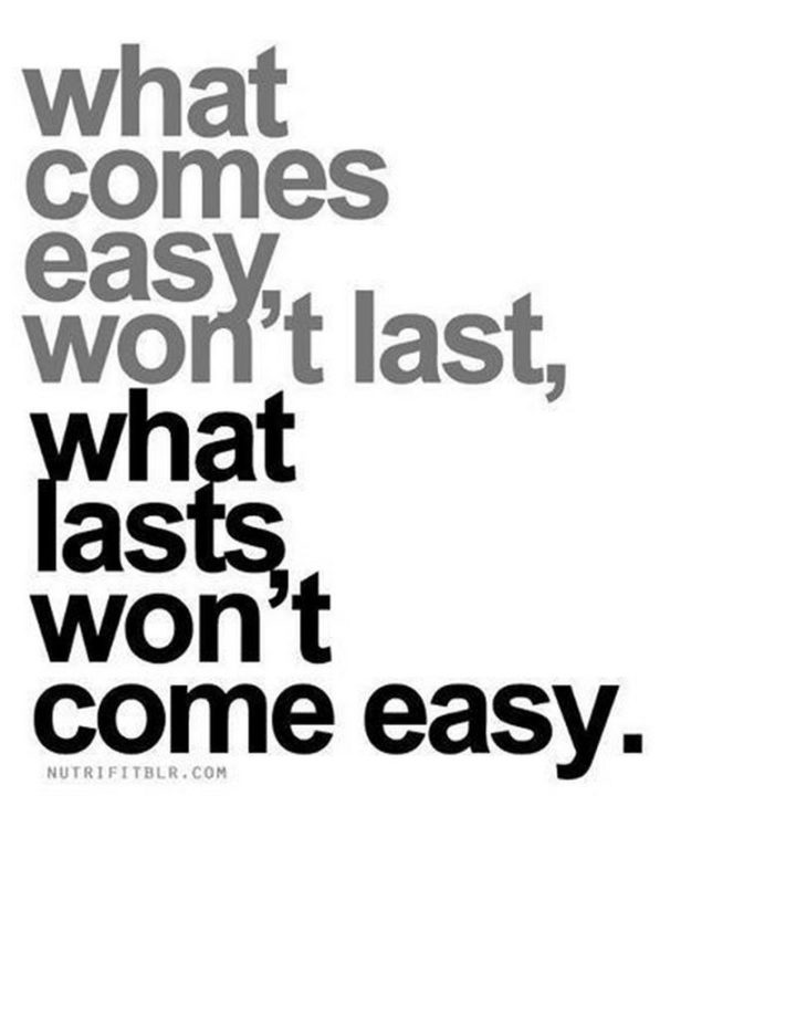 51 Hard Work Quotes - "What comes easy won’t last. What lasts won’t come easy." - Unknown