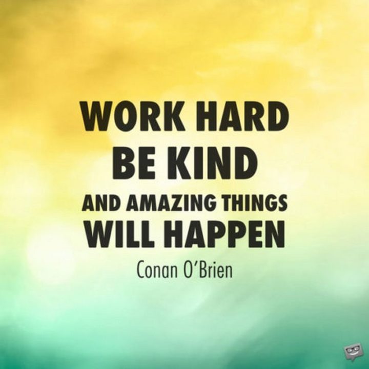 51 Hard Work Quotes - "Work hard, be kind, and amazing things will happen." - Conan O’Brien